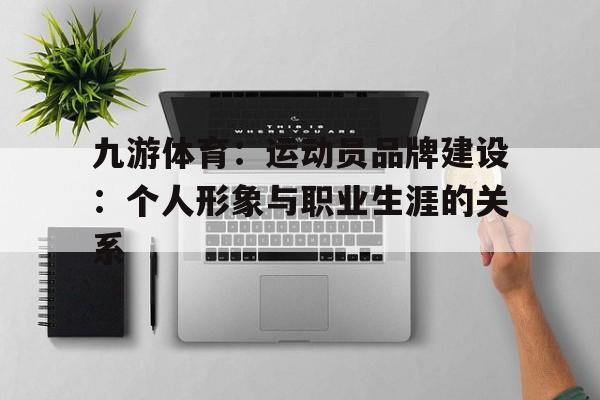 九游体育：运动员品牌建设：个人形象与职业生涯的关系