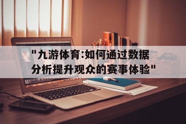 "九游体育:如何通过数据分析提升观众的赛事体验"的简单介绍